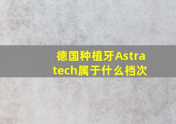 德国种植牙Astra tech属于什么档次